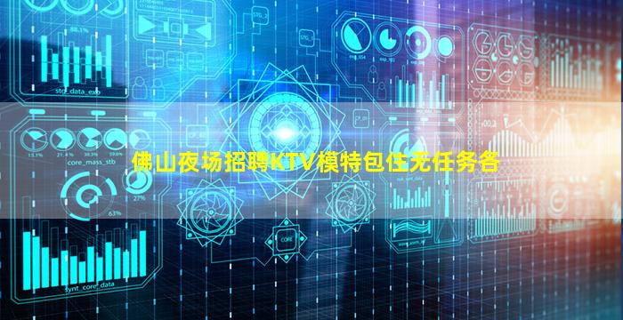 佛山夜场招聘KTV模特包住无任务各